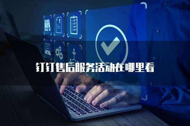 钉钉售后服务活动在哪里看