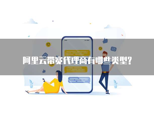  阿里云带宽代理商有哪些类型?