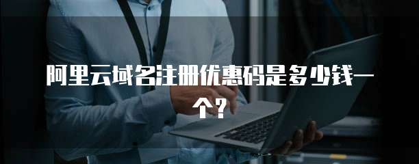 阿里云域名注册优惠码是多少钱一个?