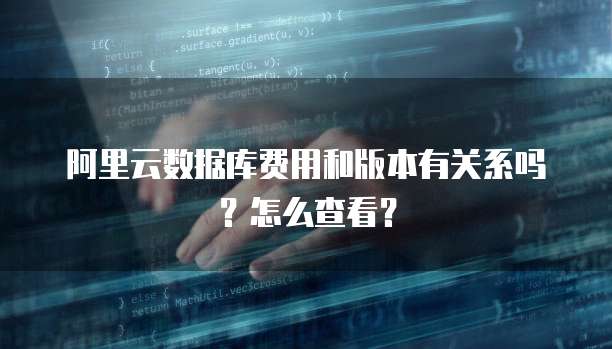 阿里云数据库费用和版本有关系吗?怎么查看?