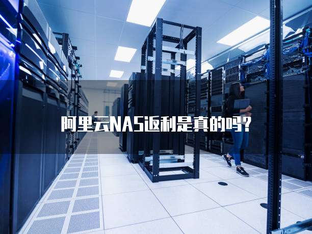 阿里云NAS返利是真的吗?