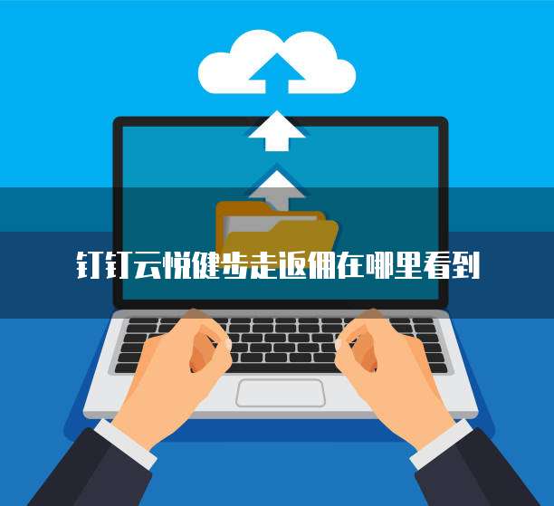 钉钉云悦健步走返佣在哪里看到