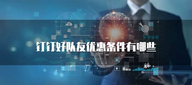 钉钉好队友优惠条件有哪些