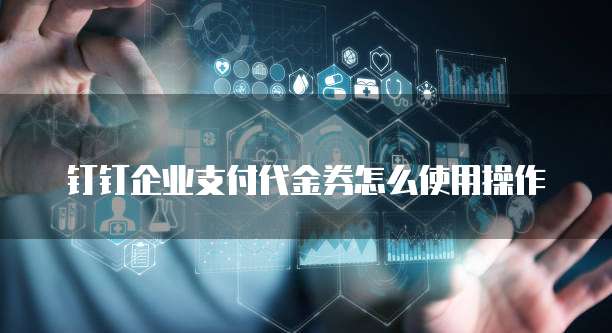 钉钉企业支付代金券怎么使用操作