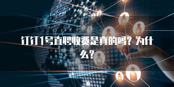 钉钉1号直聘收费是真的吗？为什么？