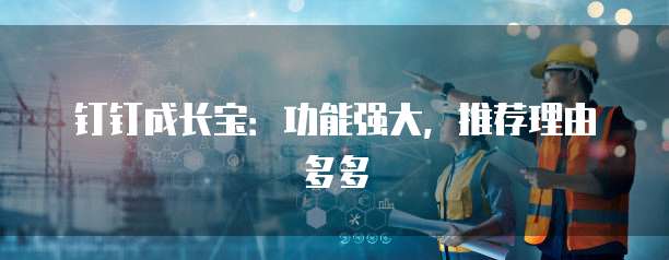 钉钉成长宝:功能强大,推荐理由多多