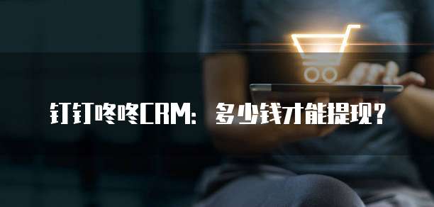 钉钉咚咚CRM:多少钱才能提现?