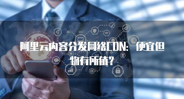 阿里云内容分发网络CDN:便宜但物有所值?