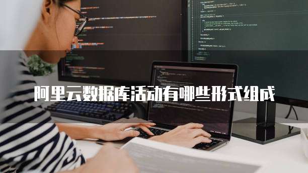 阿里云数据库活动有哪些形式组成