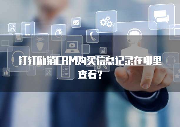 钉钉励销CRM购买信息记录在哪里查看?
