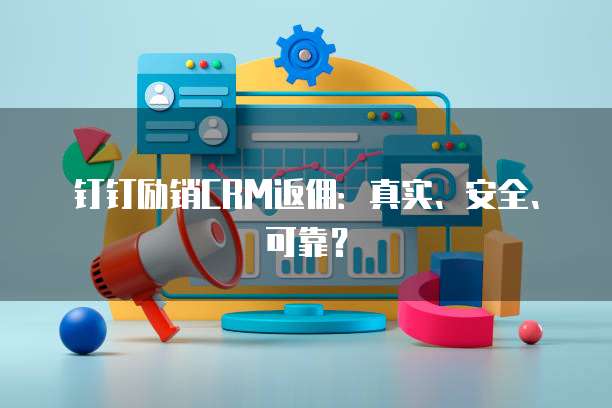 钉钉励销CRM返佣:真实、安全、可靠?