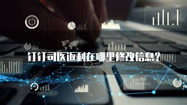 钉钉司医返利在哪里修改信息?