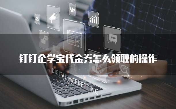 钉钉企学宝代金券怎么领取的操作