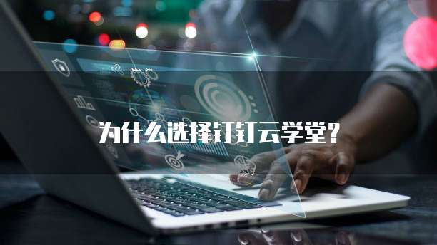 为什么选择钉钉云学堂？