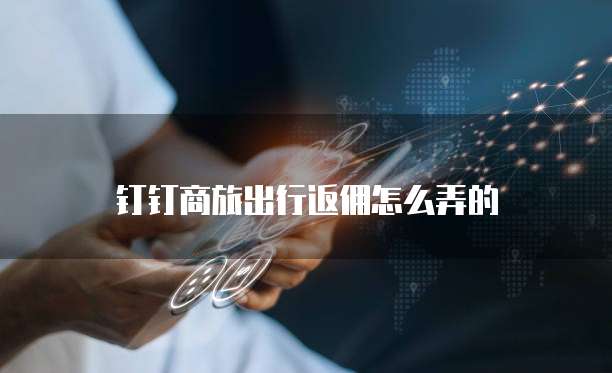 钉钉商旅出行返佣怎么弄的