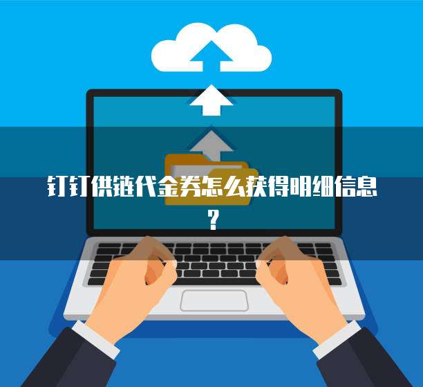 钉钉供链代金券怎么获得明细信息?