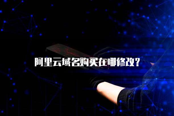 阿里云域名购买在哪修改？