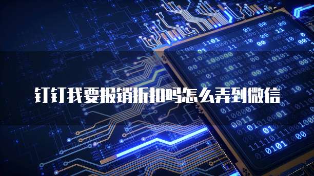 钉钉我要报销折扣吗怎么弄到微信