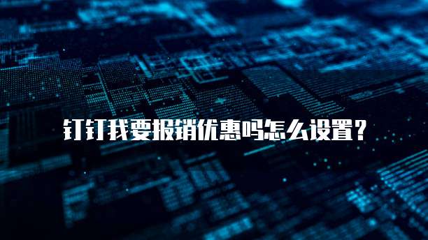 钉钉我要报销优惠吗怎么设置？