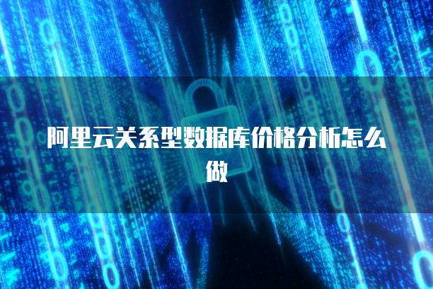 阿里云关系型数据库价格分析怎么做
