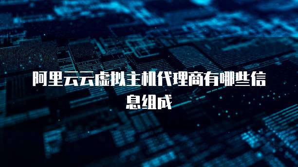 阿里云云虚拟主机代理商有哪些信息组成