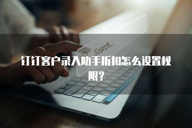 钉钉客户录入助手折扣怎么设置权限?