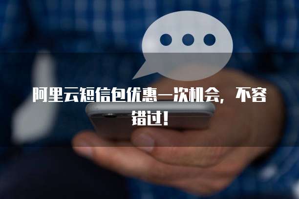 阿里云短信包优惠一次机会,不容错过!