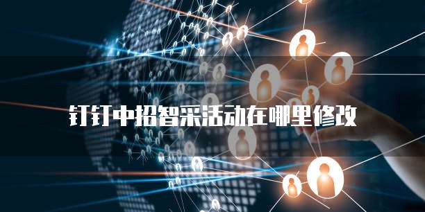 钉钉中招智采活动在哪里修改