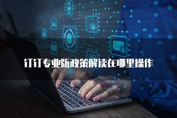 钉钉专业版政策解读在哪里操作