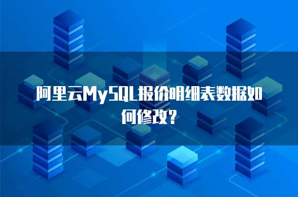  阿里云MySQL报价明细表数据如何修改？