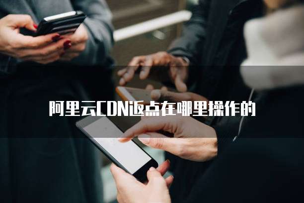 阿里云CDN返点在哪里操作的