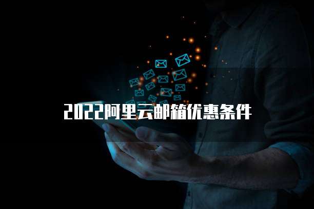 2022阿里云邮箱优惠条件