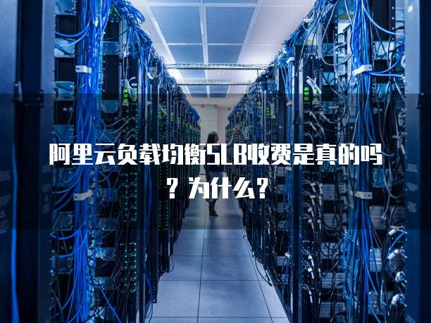 阿里云负载均衡SLB收费是真的吗?为什么?