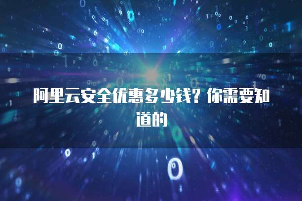 阿里云安全优惠多少钱?你需要知道的