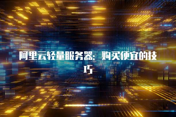 阿里云轻量服务器：购买便宜的技巧