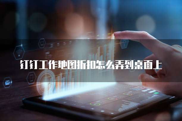 钉钉工作地图折扣怎么弄到桌面上