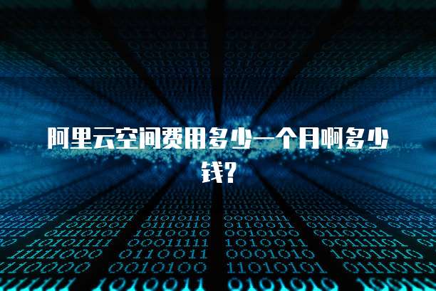 阿里云空间费用多少一个月啊多少钱?