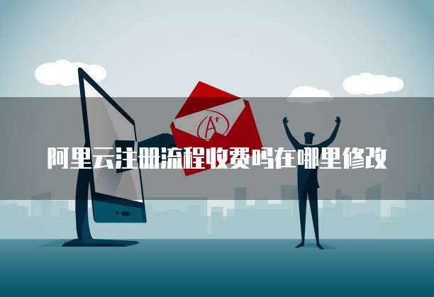 阿里云注册流程收费吗在哪里修改