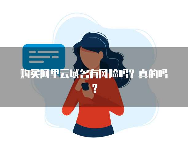 购买阿里云域名有风险吗?真的吗?