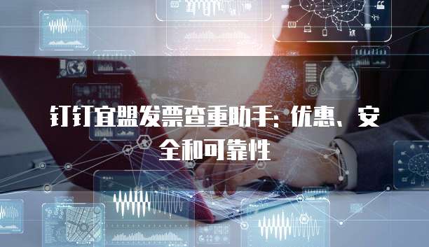 钉钉宜盟发票查重助手: 优惠、安全和可靠性