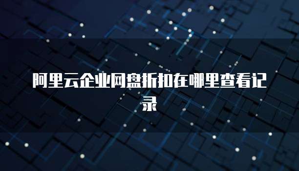 阿里云企业网盘折扣在哪里查看记录