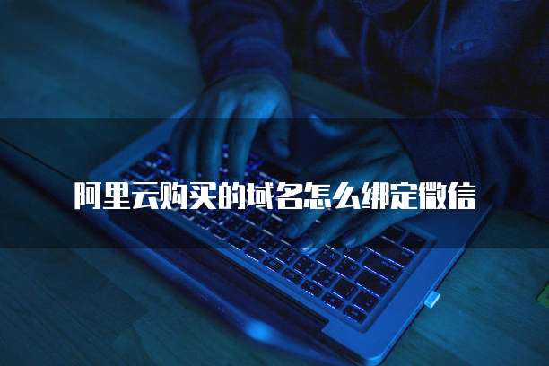 阿里云购买的域名怎么绑定微信