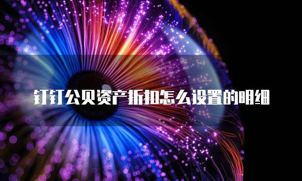 钉钉公贝资产折扣怎么设置的明细