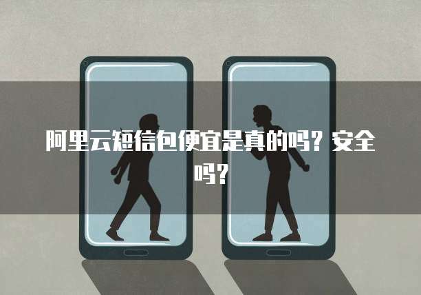 阿里云短信包便宜是真的吗?安全吗?