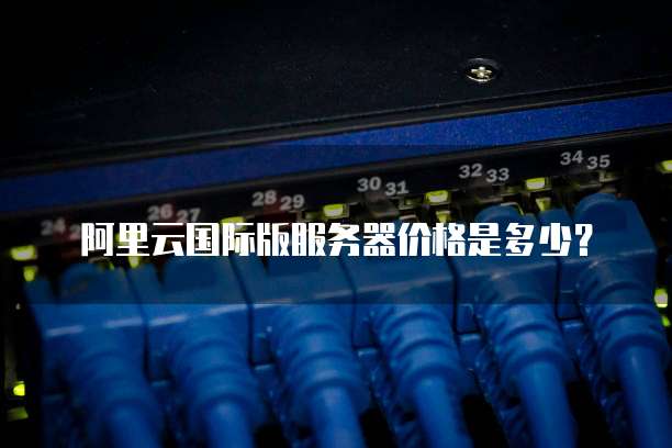 阿里云国际版服务器价格是多少?
