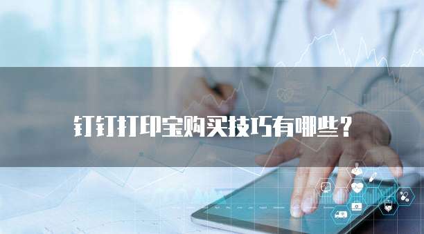 钉钉打印宝购买技巧有哪些?