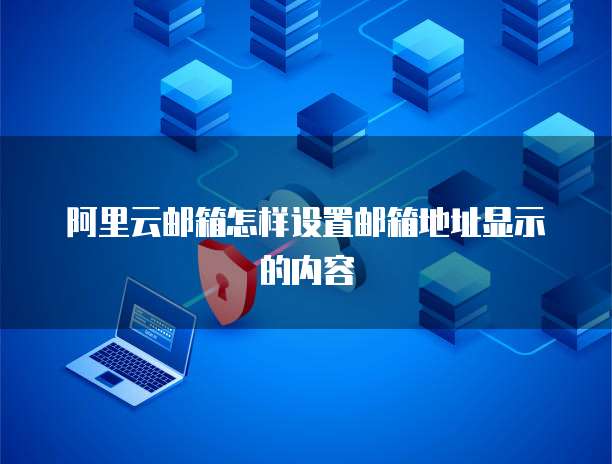 阿里云邮箱怎样设置邮箱地址显示的内容