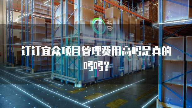 钉钉宜众项目管理费用高吗是真的吗吗?