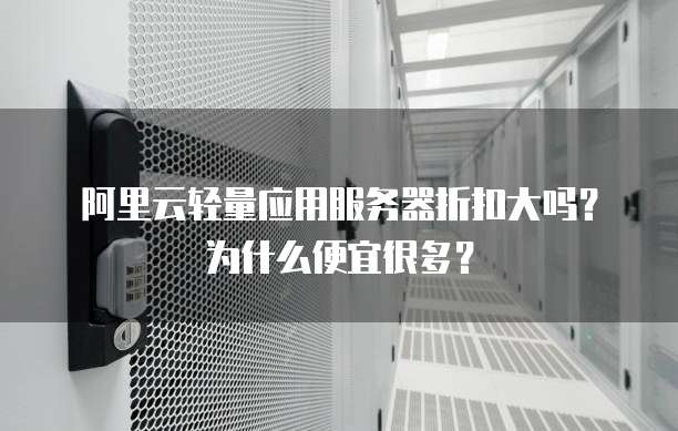 阿里云轻量应用服务器折扣大吗?为什么便宜很多?