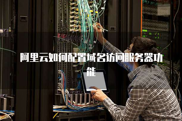 阿里云如何配置域名访问服务器功能